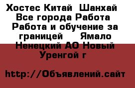 Хостес Китай (Шанхай) - Все города Работа » Работа и обучение за границей   . Ямало-Ненецкий АО,Новый Уренгой г.